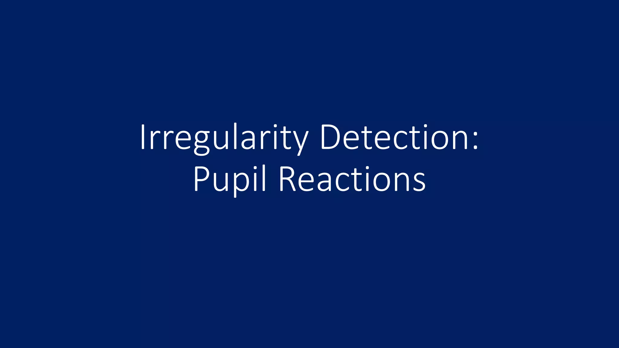 Irregularity Detection:
Pupil Reactions
 