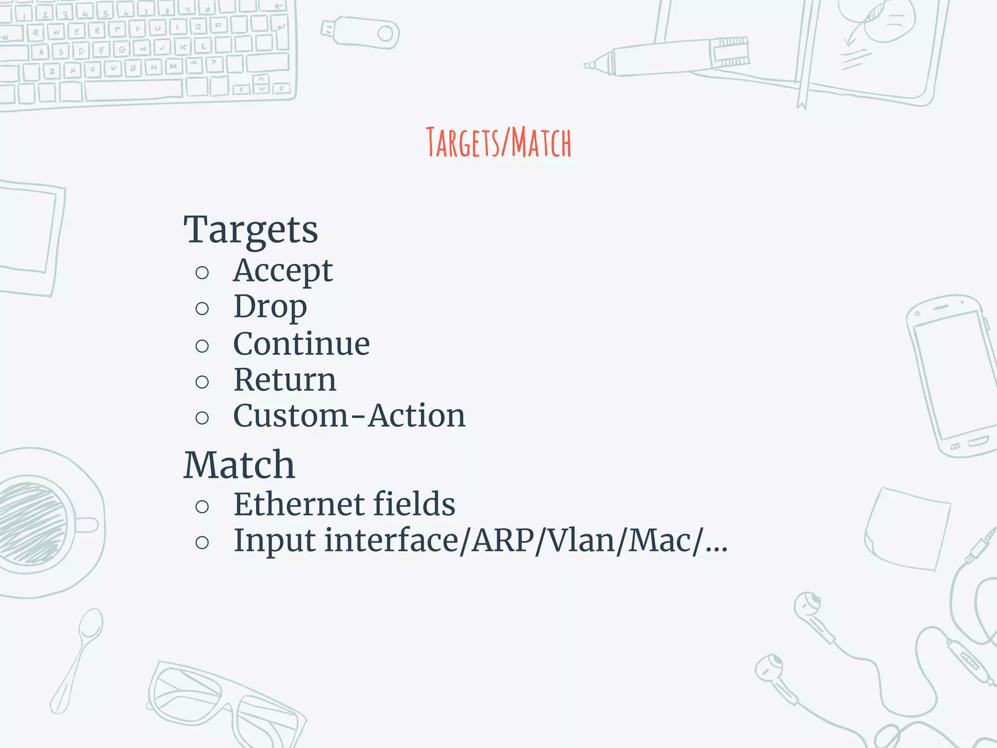 Targets/Match
Targets
○ Accept
○ Drop
○ Continue
○ Return
○ Custom-Action
Match
○ Ethernet fields
○ Input interface/ARP/Vlan/Mac/…
 