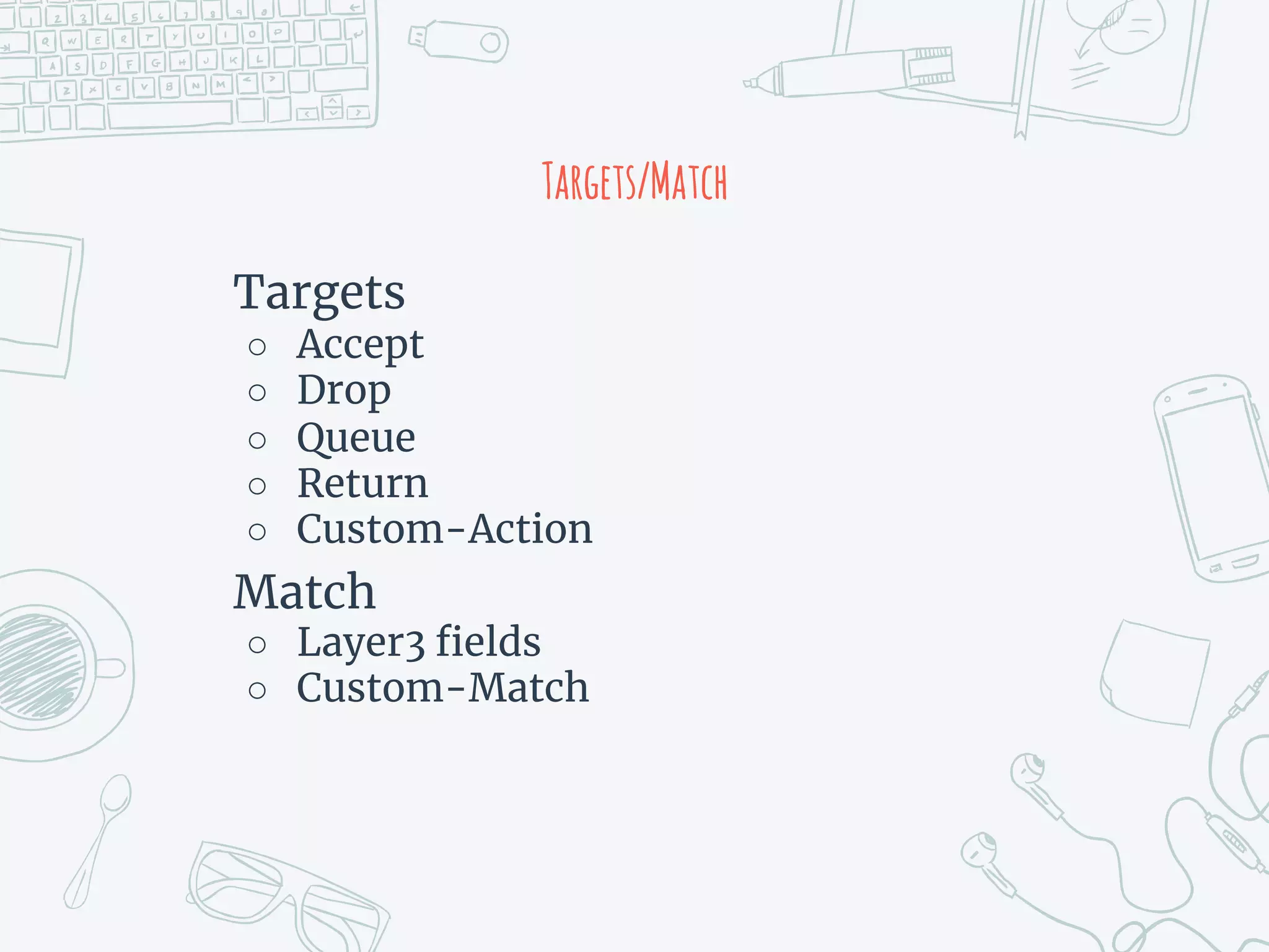 Targets/Match
Targets
○ Accept
○ Drop
○ Queue
○ Return
○ Custom-Action
Match
○ Layer3 fields
○ Custom-Match
 