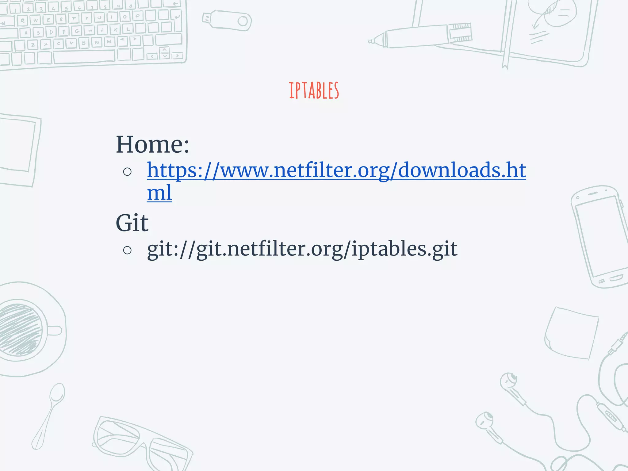 iptables
Home:
○ https://www.netfilter.org/downloads.ht
ml
Git
○ git://git.netfilter.org/iptables.git
 