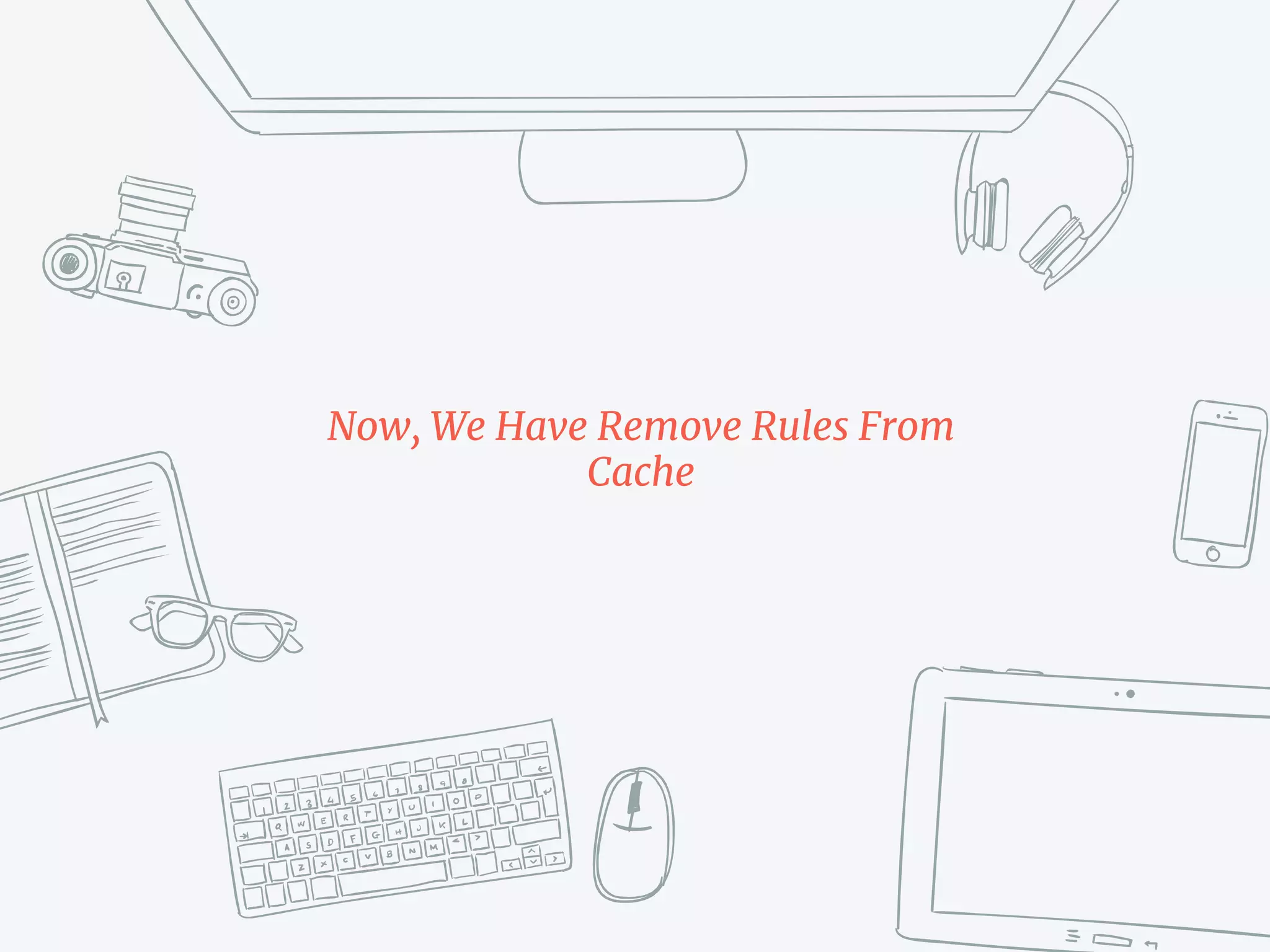 Now, We Have Remove Rules From
Cache
 
