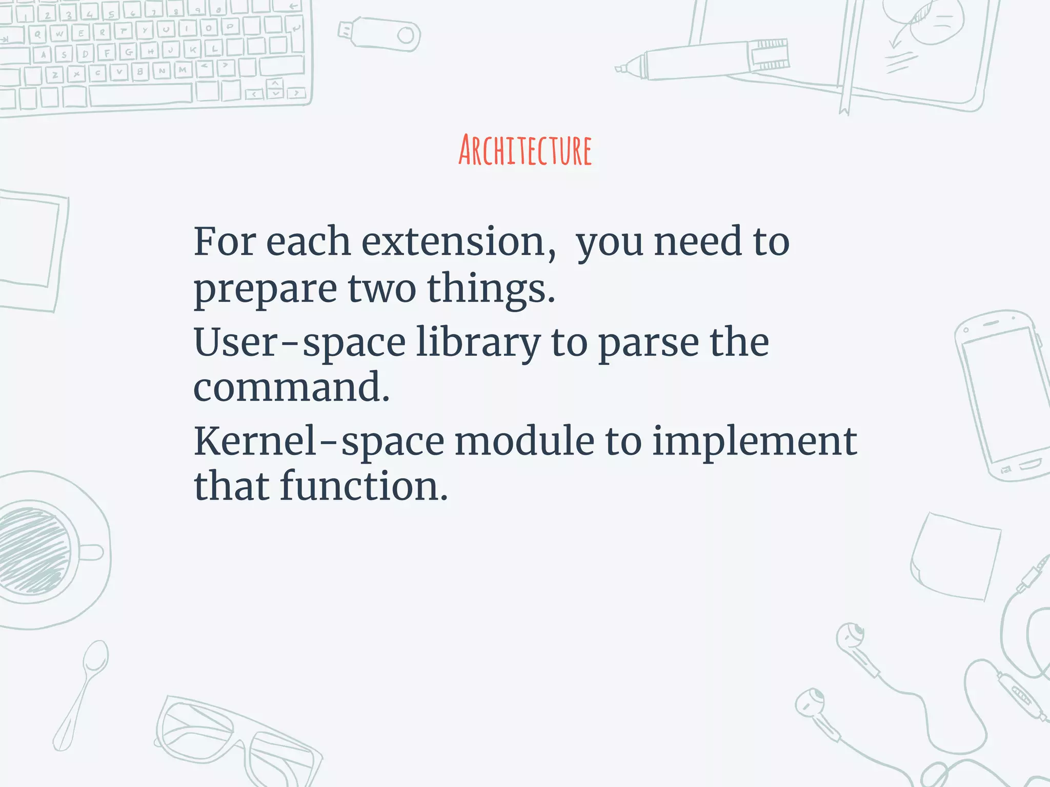 Architecture
For each extension, you need to
prepare two things.
User-space library to parse the
command.
Kernel-space module to implement
that function.
 