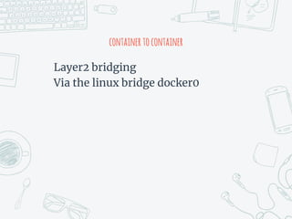 containertocontainer
Layer2 bridging
Via the linux bridge docker0
 