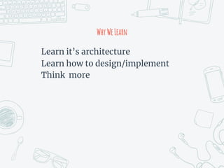 WhyWeLearn
Learn it’s architecture
Learn how to design/implement
Think more
 