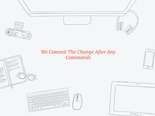 We Commit The Change After Any
Commands
 