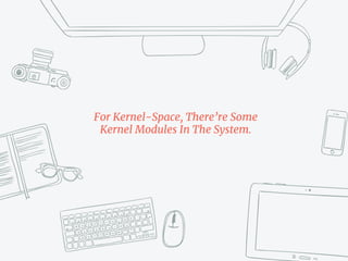 For Kernel-Space, There’re Some
Kernel Modules In The System.
 