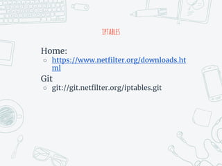 iptables
Home:
○ https://www.netfilter.org/downloads.ht
ml
Git
○ git://git.netfilter.org/iptables.git
 