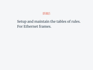 ebtables
Setup and maintain the tables of rules.
For Ethernet frames.
 