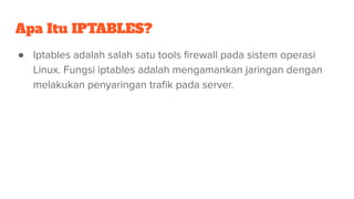 Apa Itu IPTABLES?
● Iptables adalah salah satu tools ﬁrewall pada sistem operasi
Linux. Fungsi iptables adalah mengamankan...