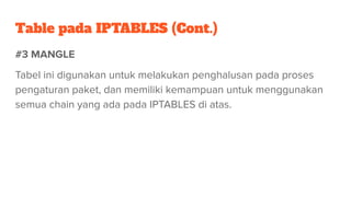 Table pada IPTABLES (Cont.)
#3 MANGLE
Tabel ini digunakan untuk melakukan penghalusan pada proses
pengaturan paket, dan me...