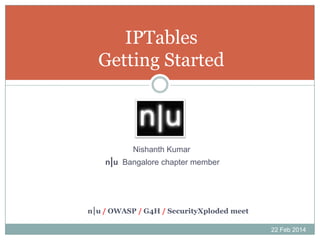 IPTables
Getting Started

Nishanth Kumar
n|u Bangalore chapter member

n|u / OWASP / G4H / SecurityXploded meet
22 Feb 2014

 