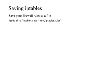 Saving iptables
Save your firewall rules to a file
#sudo sh -c "iptables-save > /etc/iptables.rules"
 