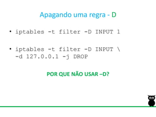 Apagando uma regra - Diptables -t filter -D INPUT 1iptables -t filter -D INPUT \-d 127.0.0.1 -j DROPPOR QUE NÃO USAR –D?