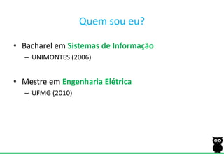 Quemsoueu?BacharelemSistemas de InformaçãoUNIMONTES (2006)MestreemEngenhariaElétricaUFMG (2010)