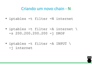 Criando um novo chain - Niptables -t filter -N internetiptables-t filter -A internet \-s 200.200.200.200 -j DROPiptables-t filter -A INPUT \-j internet