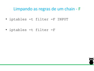 Limpando as regras de um chain - Fiptables -t filter -F INPUTiptables -t filter -F