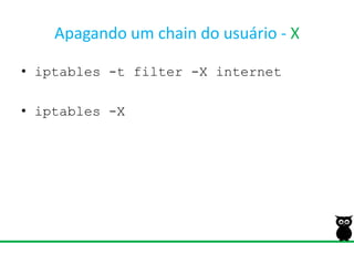 Apagando um chain do usuário - Xiptables -t filter -X internetiptables -X