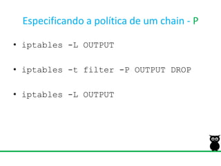 Especificando a política de um chain - Piptables -L OUTPUTiptables-t filter -P OUTPUT DROPiptables -L OUTPUT