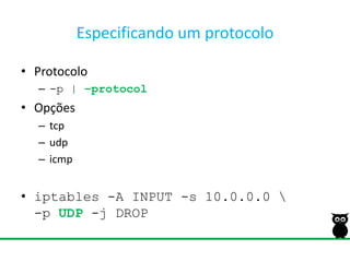 Especificando um protocoloProtocolo-p | –protocolOpçõestcpudpicmpiptables -A INPUT -s 10.0.0.0 \-p UDP -j DROP