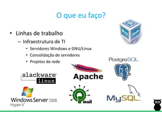 O que eu faço?Linhas de trabalhoInfraestrutura de TIServidores Windows e GNU/LinuxConsolidação de servidoresProjetos de rede