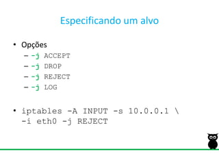 Especificando um alvoOpções-j ACCEPT-j DROP-j REJECT-j LOGiptables-A INPUT -s 10.0.0.1 \-i eth0 -j REJECT