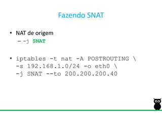 Fazendo SNATNAT de origem-j SNATiptables -t nat -A POSTROUTING \-s 192.168.1.0/24 -o eth0 \-j SNAT --to 200.200.200.40