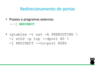Redirecionamento de portasProxies e programasexternos-j REDIRECTiptables -t nat -A PREROUTING \-i eth0 -p tcp --dport 80 \-j REDIRECT --to-port 8080