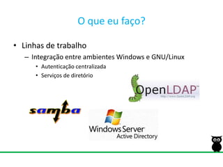 O que eu faço?Linhas de trabalhoIntegração entre ambientes Windows e GNU/LinuxAutenticação centralizadaServiços de diretório