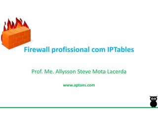 Firewall profissional com IPTables Prof. Me. Allysson Steve MotaLacerda www.aptans.com 