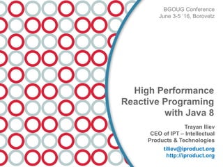 Trayan Iliev
CEO of IPT – Intellectual
Products & Technologies
tiliev@iproduct.org
http://iproduct.org
BGOUG Conference
June 3-5 ‘16, Borovetz
High Performance
Reactive Programing
with Java 8
 