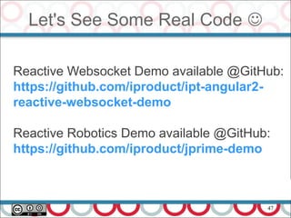 47
Let's See Some Real Code 
Reactive Websocket Demo available @GitHub:
https://github.com/iproduct/ipt-angular2-
reactive-websocket-demo
Reactive Robotics Demo available @GitHub:
https://github.com/iproduct/jprime-demo
 