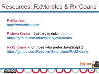 61
Resources: RxMarbles & Rx Coans
RxMarbles:
http://rxmarbles.com/
RxJava Koans – Let's try to solve them at:
https://github.com/mutexkid/rxjava-koans
RxJS Koans – for those who prefer JavaScript :)
https://github.com/Reactive-Extensions/RxJSKoans
 