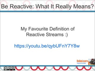 7
Be Reactive: What It Really Means?
My Favourite Definition of
Reactive Streams :)
https://youtu.be/qybUFnY7Y8w
 
