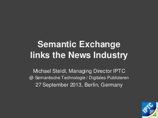 Semantic Exchange
links the News Industry
Michael Steidl, Managing Director IPTC
@ Semantische Technologie / Digitales Publizieren
27 September 2013, Berlin, Germany
 