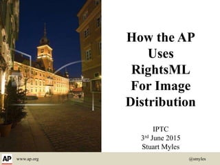 www.ap.org @smyles
How the AP
Uses
RightsML
For Image
Distribution
IPTC
3rd June 2015
Stuart Myles
 