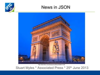 News in JSON
Stuart Myles * Associated Press * 25th June 2013
http://www.flickr.com/photos/anirudhkoul/3536413126/
 