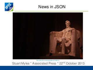 News in JSON

http://www.flickr.com/photos/bigberto/2764464101/

Stuart Myles * Associated Press * 22nd October 2013

 