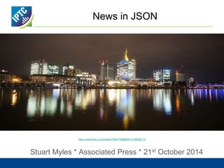 News in JSON 
https://www.flickr.com/photos/75487768@N04/12188256115 
Stuart Myles * Associated Press * 21st October 2014 
 