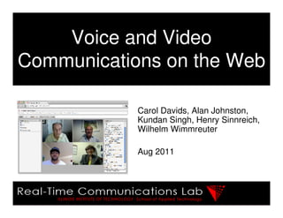 Voice and Video
Communications on the Web

            Carol Davids, Alan Johnston,
            Kundan Singh, Henry Sinnreich,
            Wilhelm Wimmreuter

            Aug 2011
 