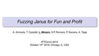 Fuzzing Janus for Fun and Proﬁt
A. Amirante, T. Castaldi, L. Miniero, S.P. Romano, P. Saviano, A. Toppi
IPTComm 2019
October 15th 2019, Chicago, IL, USA
 