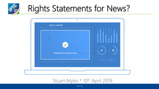 Rights Statements for News?
Stuart Myles * 10th April 2019
www.iptc.org
 