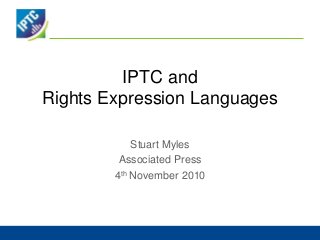 IPTC and
Rights Expression Languages
Stuart Myles
Associated Press
4th November 2010
 