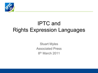 IPTC andRights Expression Languages Stuart Myles Associated Press 8th March 2011 