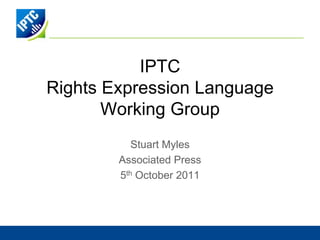 IPTCRights Expression LanguageWorking Group Stuart Myles Associated Press 5th October 2011 