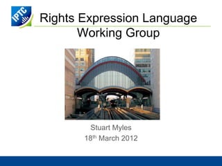 Rights Expression Language
       Working Group




         Stuart Myles
       18th March 2012
 