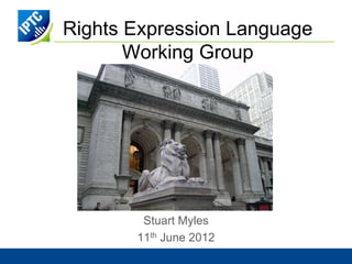 Rights Expression Language
       Working Group




        Stuart Myles
       11th June 2012
 