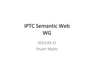IPTC Semantic Web WG 2010.09.21 Stuart Myles 