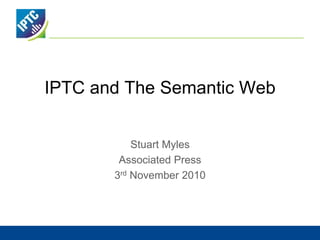 IPTC and The Semantic Web
Stuart Myles
Associated Press
3rd November 2010
 