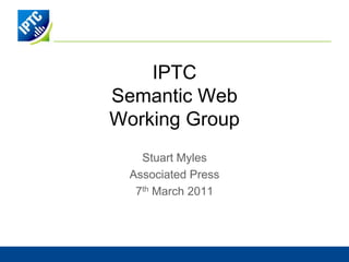 IPTCSemantic WebWorking Group,[object Object],Stuart Myles,[object Object],Associated Press,[object Object],7th March 2011,[object Object]