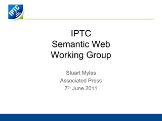 IPTCSemantic WebWorking Group Stuart Myles Associated Press 7th June 2011 
